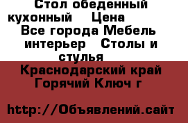 Стол обеденный кухонный  › Цена ­ 8 500 - Все города Мебель, интерьер » Столы и стулья   . Краснодарский край,Горячий Ключ г.